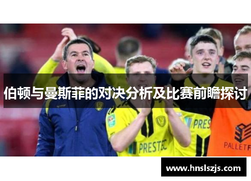 伯顿与曼斯菲的对决分析及比赛前瞻探讨