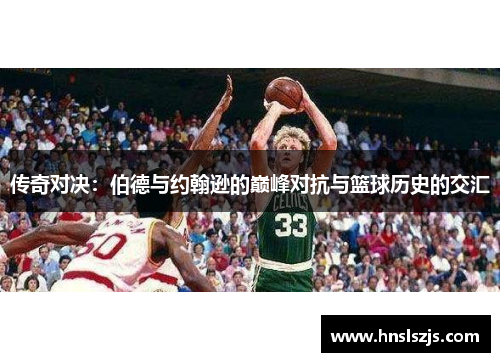 传奇对决：伯德与约翰逊的巅峰对抗与篮球历史的交汇