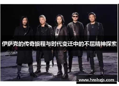 伊萨克的传奇旅程与时代变迁中的不屈精神探索