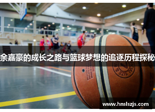 余嘉豪的成长之路与篮球梦想的追逐历程探秘