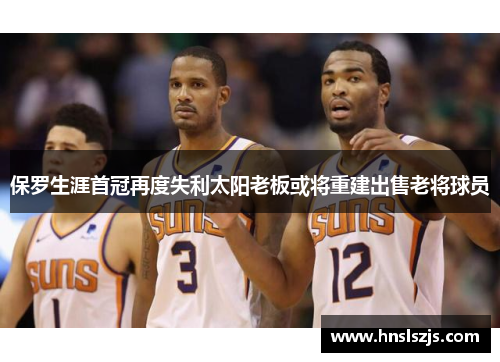 保罗生涯首冠再度失利太阳老板或将重建出售老将球员