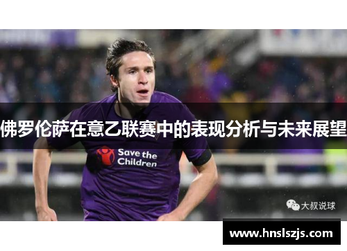 佛罗伦萨在意乙联赛中的表现分析与未来展望