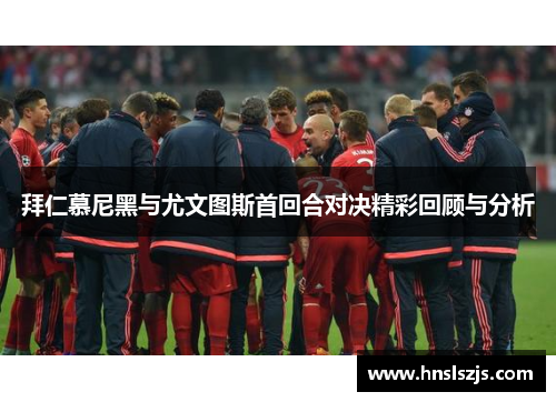 拜仁慕尼黑与尤文图斯首回合对决精彩回顾与分析