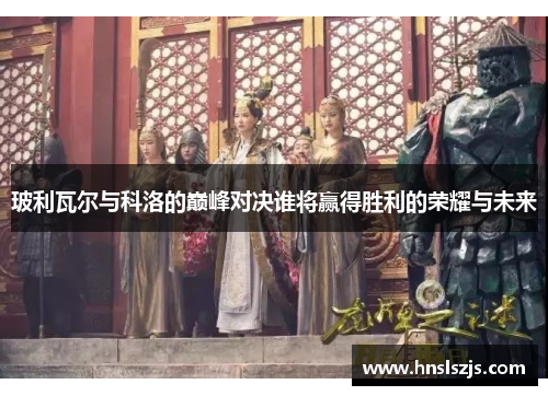 玻利瓦尔与科洛的巅峰对决谁将赢得胜利的荣耀与未来