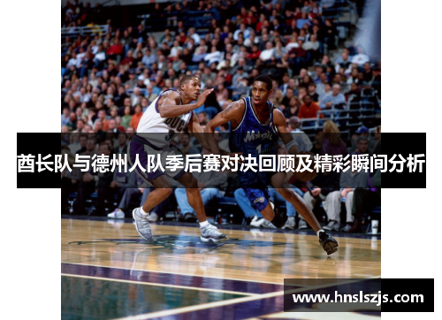 酋长队与德州人队季后赛对决回顾及精彩瞬间分析