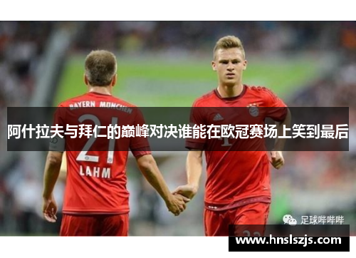 阿什拉夫与拜仁的巅峰对决谁能在欧冠赛场上笑到最后