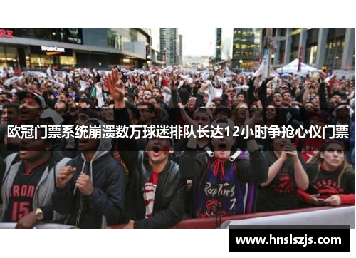 欧冠门票系统崩溃数万球迷排队长达12小时争抢心仪门票