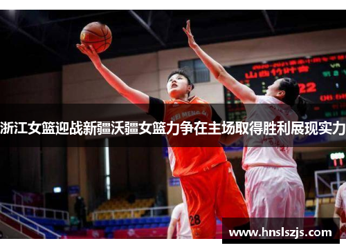浙江女篮迎战新疆沃疆女篮力争在主场取得胜利展现实力