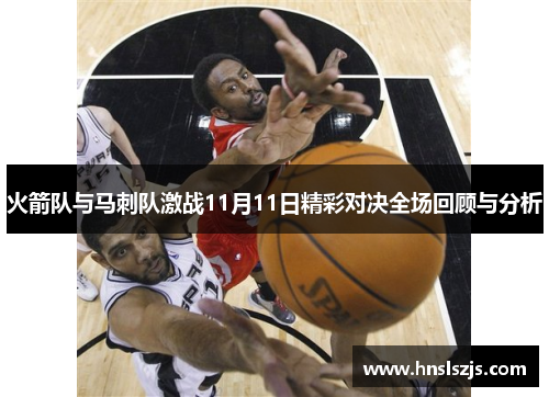 火箭队与马刺队激战11月11日精彩对决全场回顾与分析