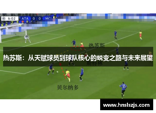 热苏斯：从天赋球员到球队核心的蜕变之路与未来展望