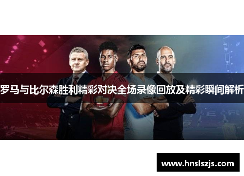 罗马与比尔森胜利精彩对决全场录像回放及精彩瞬间解析